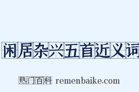 闲居杂兴五首近义词是什么意思的图片